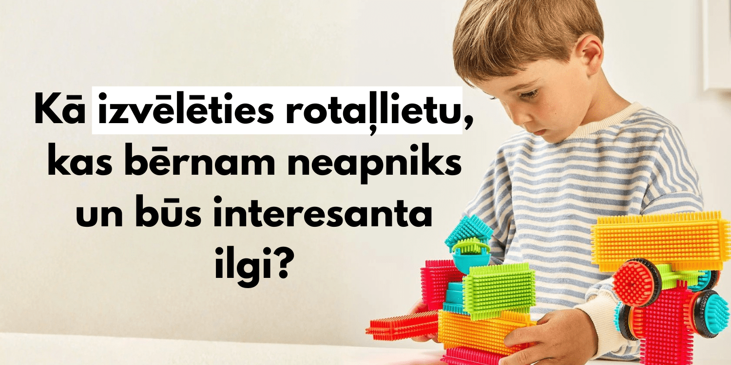 Kā izvēlēties rotaļlietu, kas bērnam neapniks un būs interesanta ilgi?